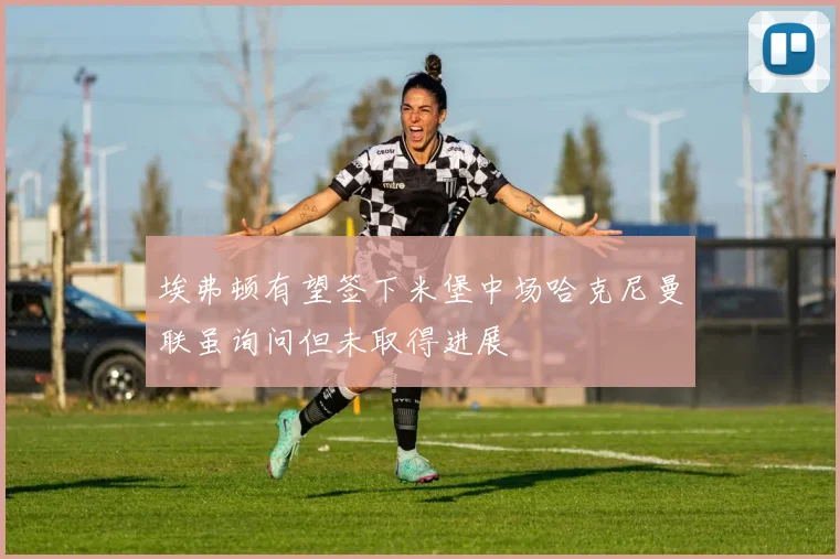 埃弗顿有望签下米堡中场哈克尼曼联虽询问但未取得进展