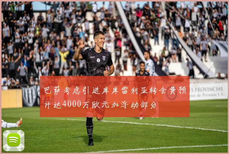 巴萨考虑引进库库雷利亚转会费预计达4000万欧元加浮动部分