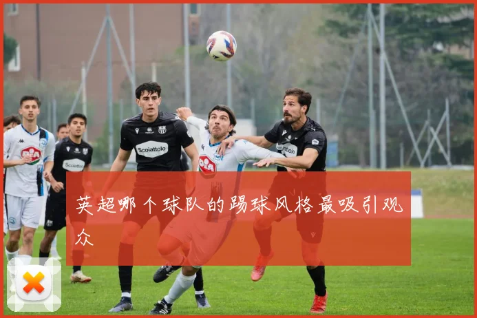 英超哪个球队的踢球风格最吸引观众