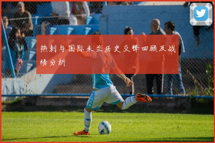 热刺与国际米兰历史交锋回顾及战绩分析