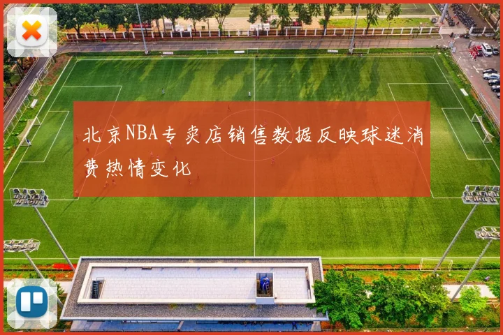 北京NBA专卖店销售数据反映球迷消费热情变化