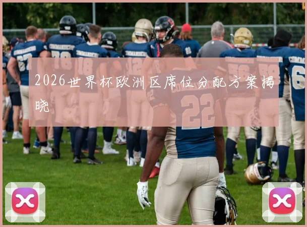 2026世界杯欧洲区席位分配方案揭晓