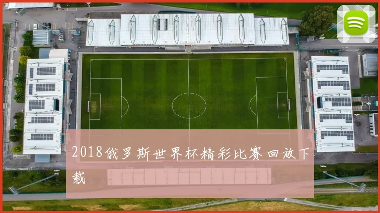 2018俄罗斯世界杯精彩比赛回放下载