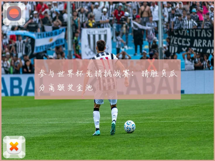 参与世界杯竞猜挑战赛：猜胜负瓜分高额奖金池